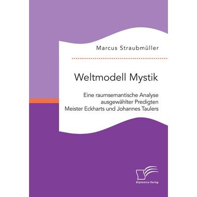 Weltmodell Mystik: Eine raumsemantische Analyse ausgewählter Predigten Meister Eckharts und Johannes Taulers, Taschenbuch von Marcus Straubmüller,