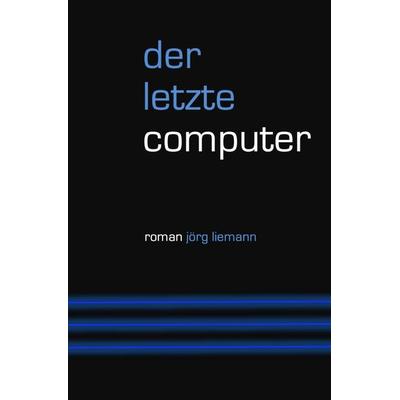 Der letzte Computer, Taschenbuch von Jörg Liemann, Epubli, 978-3-7565-4074-7