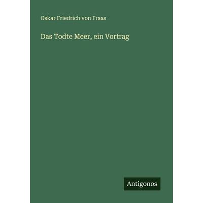 Das Todte Meer, ein Vortrag, Taschenbuch von Oskar Friedrich Fraas, Antigonos Verlag, 978-3-566-02103-0