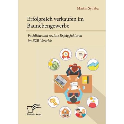 Erfolgreich verkaufen im Baunebengewerbe. Fachliche und soziale Erfolgsfaktoren im B2B-Vertrieb, Taschenbuch von Martin Syllaba, Diplomica Verlag