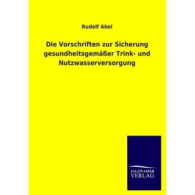 Die Vorschriften zur Sicherung gesundheitsgemäßer Trink- und Nutzwasserversorgung, Taschenbuch von Rudolf Abel, Salzwasser, 978-3-8460-2137-8