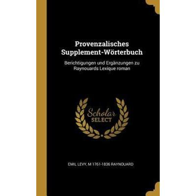 Provenzalisches Supplement-Wörterbuch: Berichtigungen Und Ergänzungen Zu Raynouards Lexique Roman, Gebundene Ausgabe von Emil Levy,M. Raynouard,
