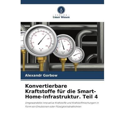 Konvertierbare Kraftstoffe für die Smart-Home-Infrastruktur. Teil 4, Taschenbuch von Aleksandr Gorbov, Verlag Unser Wissen, 978-620-6-07004-7