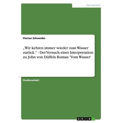 'Wir kehren immer wieder zum Wasser zurück.' - Der Versuch einer Interpretation zu John von Düffels Roman 'Vom Wasser'; Taschenbuch von Florian