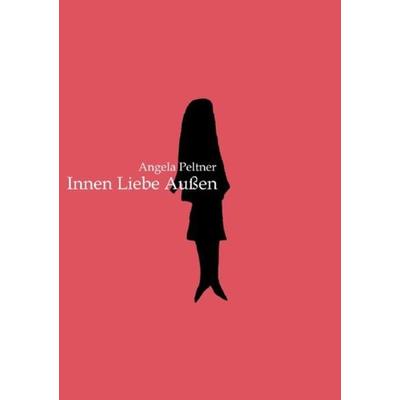 Innen Liebe Außen, Taschenbuch von Angela Peltner, Epubli, 978-3-7418-7384-3