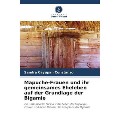 Mapuche-Frauen und ihr gemeinsames Eheleben auf der Grundlage der Bigamie, Taschenbuch von Sandra Cayupan Constanzo, Verlag Unser Wissen,