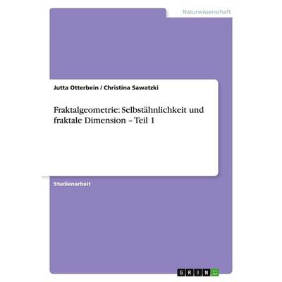 Fraktalgeometrie: Selbstähnlichkeit und fraktale Dimension - Teil 1, Taschenbuch von Jutta Otterbein,Christina Sawatzki, GRIN, 978-3-656-26257-2