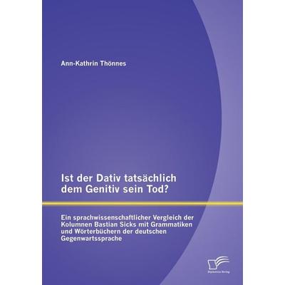 Ist der Dativ tatsächlich dem Genitiv sein Tod? Ein sprachwissenschaftlicher Vergleich der Kolumnen Bastian Sicks mit Grammatiken und Wörterbüchern