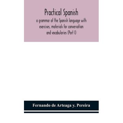 Practical Spanish, A Grammar Of The Spanish Language With Exercises, Materials For Conversation And Vocabularies (Part I), Gebundene Ausgabe von