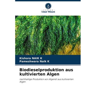 Biodieselproduktion aus kultivierten Algen, Taschenbuch von Kishora NAIK K.,Pameshwara Naik K., Verlag Unser Wissen, 978-620-8-60454-7