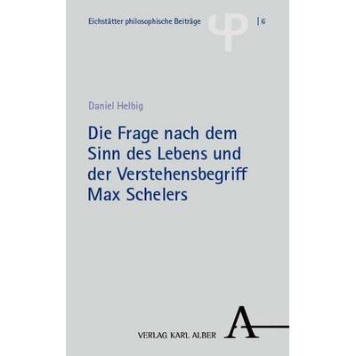 Die Frage nach dem Sinn des Lebens und der Verstehensbegriff Max Schelers, Taschenbuch von Daniel Helbig, Verlag Karl Alber, 978-3-495-98955-5