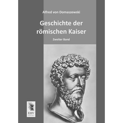 Geschichte der römischen Kaiser, Taschenbuch von Alfred Von Domaszewski, EHV-History, 978-3-95564-345-4