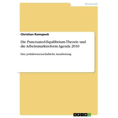 Die Punctuated-Equilibrium-Theorie und die Arbeitsmarktreform Agenda 2010, Taschenbuch von Christian Ramspeck, GRIN, 978-3-668-95551-6