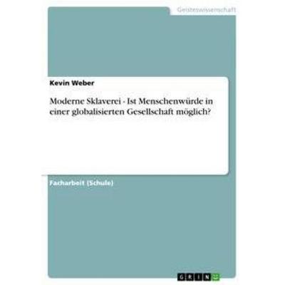 Moderne Sklaverei - Ist Menschenwürde in einer globalisierten Gesellschaft möglich?, Taschenbuch von Kevin Weber, GRIN, 978-3-656-23439-5