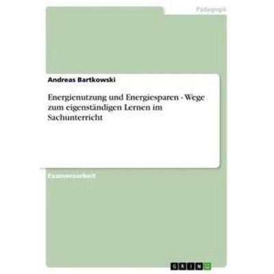 Energienutzung und Energiesparen - Wege zum eigenständigen Lernen im Sachunterricht, Taschenbuch von Andreas Bartkowski, GRIN, 978-3-640-99512-7