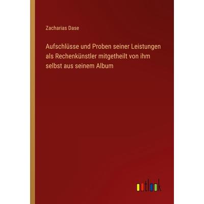 Aufschlüsse und Proben seiner Leistungen als Rechenkünstler mitgetheilt von ihm selbst aus seinem Album, Taschenbuch von Zacharias Dase, Outlook,