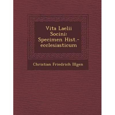 Vita Laelii Socini: Specimen Hist.-Ecclesiasticum, von Christian Friedrich Illgen, Saraswati Press, 978-1-249-99105-2