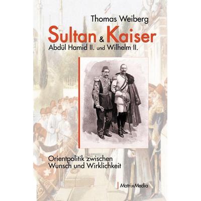 Sultan & Kaiser: Abdül Hamid II. und Wilhelm II., Gebundene Ausgabe von Thomas Weiberg, MatrixMedia, 978-3-946891-20-8