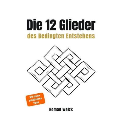 Die 12 Glieder des Bedingten Entstehens: Wie Leiden entsteht, warum es sich wiederholt und wie der innere Kreislauf endet, Taschenbuch von Roman