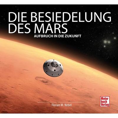 Die Besiedelung des Mars, Gebundene Ausgabe von Florian Matthias Nebel, Motorbuch Verlag, 978-3-613-04259-9