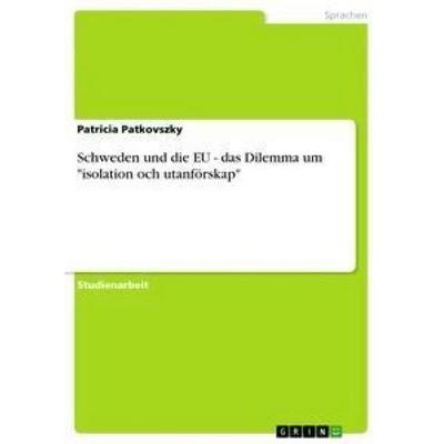 Schweden und die EU - das Dilemma um 'isolation och utanförskap'; Taschenbuch von Patricia Patkovszky, GRIN, 978-3-656-07496-0