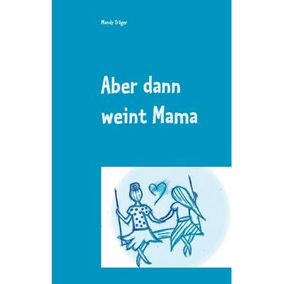 Aber dann weint Mama, Taschenbuch von Mandy Träger, BoD – Books on Demand, 978-3-7526-7058-5
