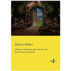 Volksbrauch, Aberglauben, Sagen und andere alte Überlieferungen im Voigtlande, Fachbücher von Johann Köhler