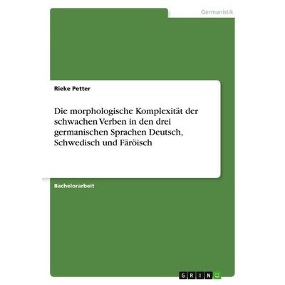 Die morphologische Komplexität der schwachen Verben in den drei germanischen Sprachen Deutsch, Schwedisch und Färöisch, Taschenbuch von Rieke Petter,