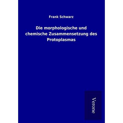 Die morphologische und chemische Zusammensetzung des Protoplasmas, Taschenbuch von Frank Schwarz, BoD - Books on Demand