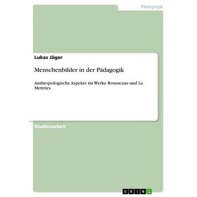 Menschenbilder in der Pädagogik, Taschenbuch von Lukas Jäger, GRIN, 978-3-668-80471-5