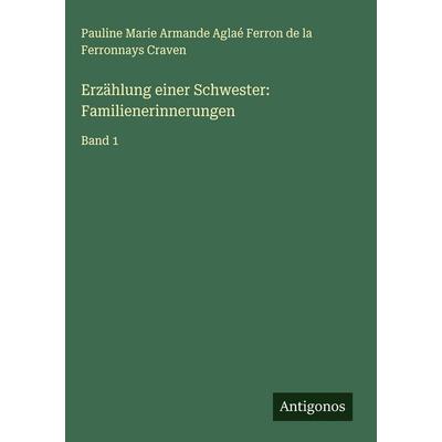 Erzählung einer Schwester: Familienerinnerungen, Gebundene Ausgabe von Pauline Marie Armande Aglaé Ferron de la Ferronnays Craven, Antigonos Verlag,