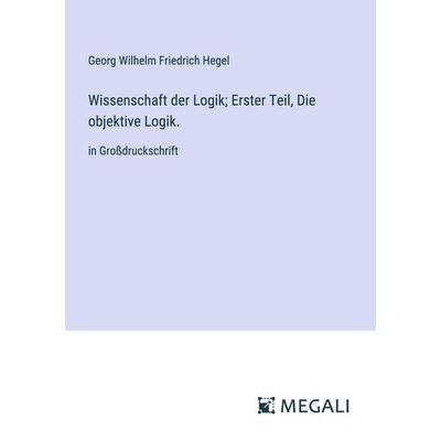 Wissenschaft der Logik; Erster Teil, Die objektive Logik., Taschenbuch von Georg Wilhelm Friedrich Hegel, Megali Verlag, 978-3-387-05688-4