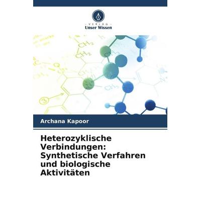 Heterozyklische Verbindungen: Synthetische Verfahren und biologische Aktivitäten, Taschenbuch von Archana Kapoor, Verlag Unser Wissen,