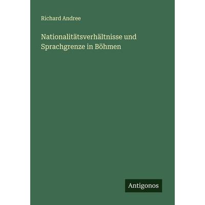 Nationalitätsverhältnisse und Sprachgrenze in Böhmen, Taschenbuch von Richard Andree, Antigonos Verlag, 978-3-386-31999-7