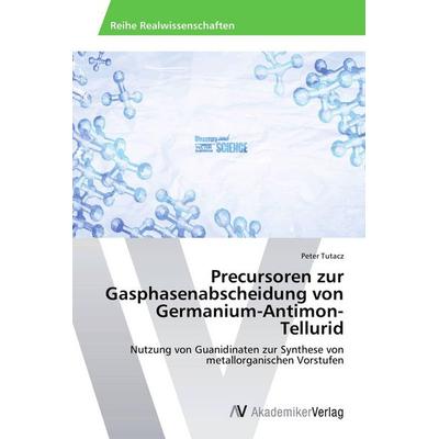 Precursoren zur Gasphasenabscheidung von Germanium-Antimon-Tellurid, Taschenbuch von Peter Tutacz, AV Akademikerverlag, 978-3-639-80719-6