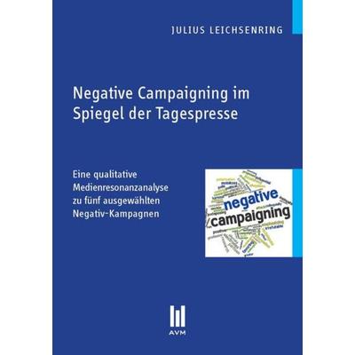 Negative Campaigning im Spiegel der Tagespresse, Taschenbuch von Julius Leichsenring, Akademische Verlagsgemeinschaft München, 978-3-86924-414-3