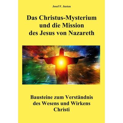Das Christus-Mysterium und die Mission des Jesus von Nazareth, Gebundene Ausgabe von Josef F. Justen, BoD – Books on Demand, 978-3-7519-9978-6