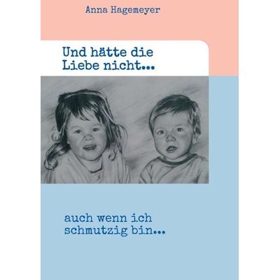 Und hätte die Liebe nicht..., Taschenbuch von Anna Hagemeyer, Tredition, 978-3-7345-5775-0