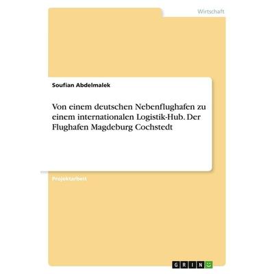 Von einem deutschen Nebenflughafen zu einem internationalen Logistik-Hub. Der Flughafen Magdeburg Cochstedt, Taschenbuch von Soufian Abdelmalek, GRIN,