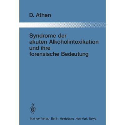 Syndrome der akuten Alkoholintoxikation und ihre forensische Bedeutung, Taschenbuch von Dieter Athen, Springer Berlin, 978-3-642-82670-2