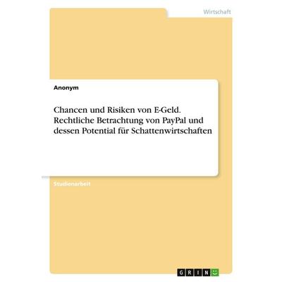 Chancen und Risiken von E-Geld. Rechtliche Betrachtung von PayPal und dessen Potential für Schattenwirtschaften, Taschenbuch von Anonymous, GRIN,