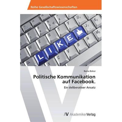 Politische Kommunikation auf Facebook., Taschenbuch von Barna Bokor, AV Akademikerverlag, 978-3-639-39931-8