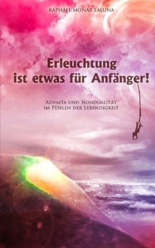 Laluna, Raphael Monar - Erleuchtung ist etwas für Anfänger!: Advaita und Nondualität im Fühlen der Lebendigkeit. - Preis vom 30.09.2026 22:30:23 h