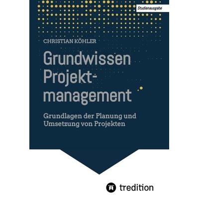 Grundwissen Projektmanagement, Taschenbuch von Christian Köhler, Tredition, 978-3-347-82309-9