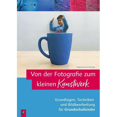 Von der Fotografie zum kleinen Kunstwerk – Grundlagen, Techniken und Bildbearbeitung für Grundschulkinder, Taschenbuch von Stephanie Cech-Wenning,