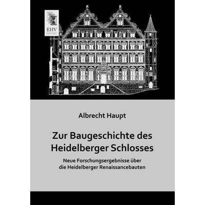 Zur Baugeschichte des Heidelberger Schlosses, Taschenbuch von Albrecht Haupt, EHV-History, 978-3-95564-653-0