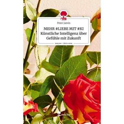 MEHR & LIEBE MIT & KI Künstliche Intelligenz über Gefühle mit Zukunft. Life is a Story - story.one, Gebundene Ausgabe von Peter Jamin, Storylution,