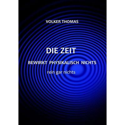 Die Zeit bewirkt physikalisch nichts rein gar nichts, Taschenbuch von Volker Thomas, Epubli, 978-3-8190-2544-0