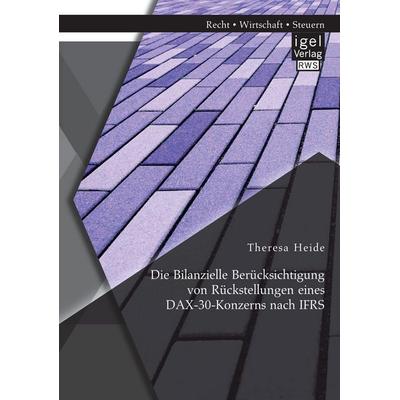 Die Bilanzielle Berücksichtigung von Rückstellungen eines DAX-30-Konzerns nach IFRS, Taschenbuch von Theresa Heide, Igel Verlag RWS, 978-3-95485-357-1