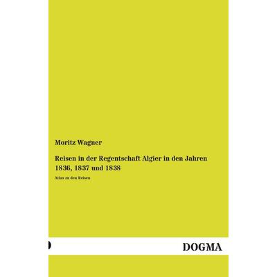 Reisen in der Regentschaft Algier in den Jahren 1836, 1837 und 1838, Taschenbuch von Moritz Wagner, Dogma Verlag, 978-3-95580-969-0